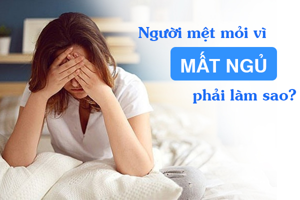 Người mệt mỏi vì mất ngủ phải làm sao?